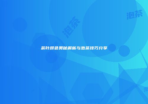 茶叶颜色奥秘解析与泡茶技巧分享