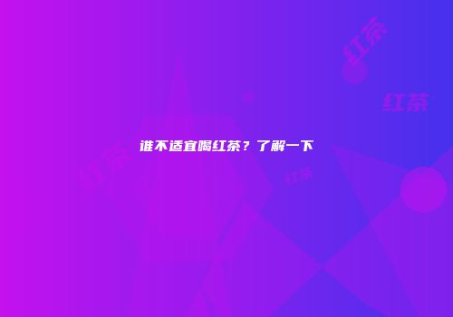 谁不适宜喝红茶？了解一下