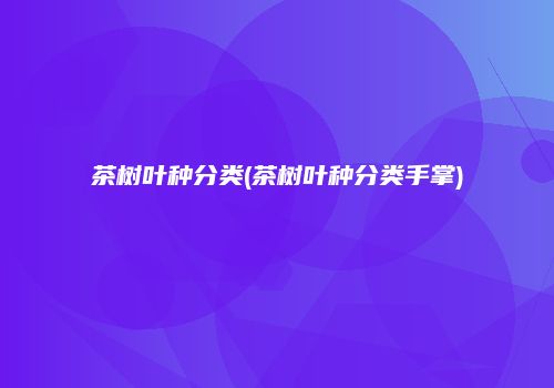 茶树叶种分类(茶树叶种分类手掌)