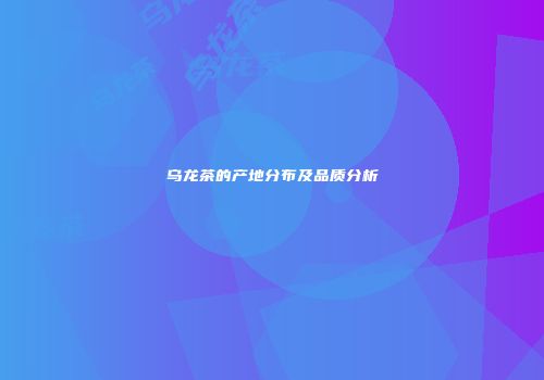 乌龙茶的产地分布及品质分析