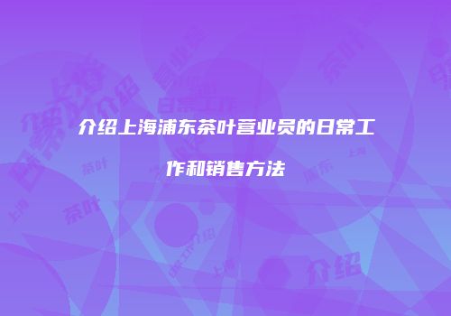 介绍上海浦东茶叶营业员的日常工作和销售方法