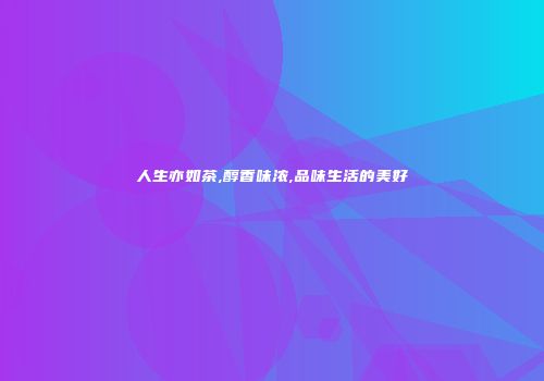 人生亦如茶,醇香味浓,品味生活的美好