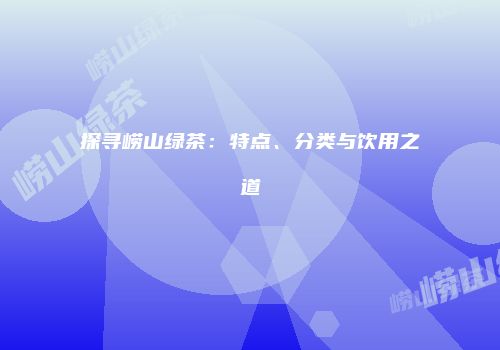 探寻崂山绿茶：特点、分类与饮用之道
