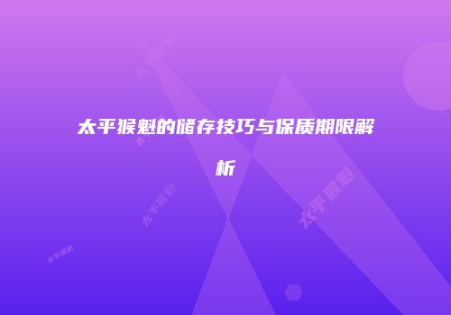 太平猴魁的储存技巧与保质期限解析
