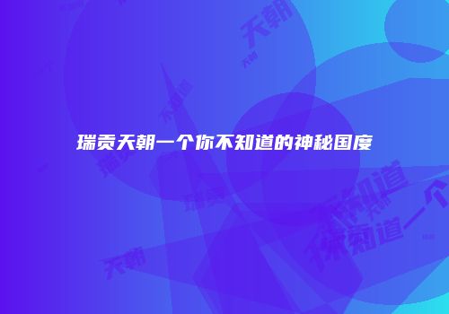 瑞贡天朝一个你不知道的神秘国度
