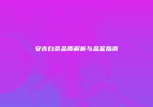 安吉白茶品质解析与品鉴指南