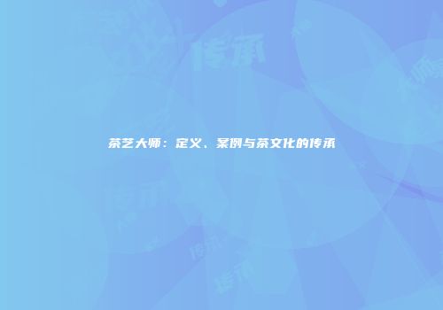 茶艺大师：定义、案例与茶文化的传承
