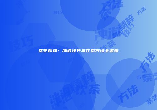 茶艺精粹：冲泡技巧与饮茶方法全解析