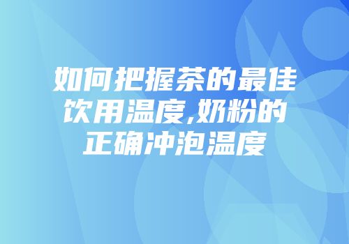 如何把握茶的最佳饮用温度,奶粉的正确冲泡温度