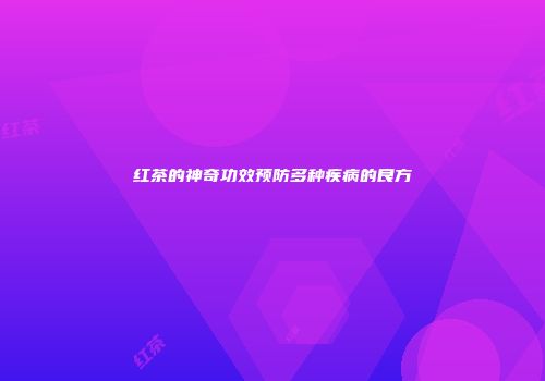 红茶的神奇功效预防多种疾病的良方