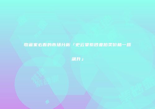 收藏家必看的市场分析「史云棠紫砂壶拍卖价格一路飙升」