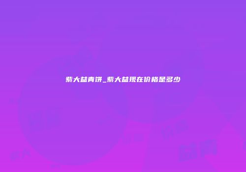 紫大益青饼_紫大益现在价格是多少