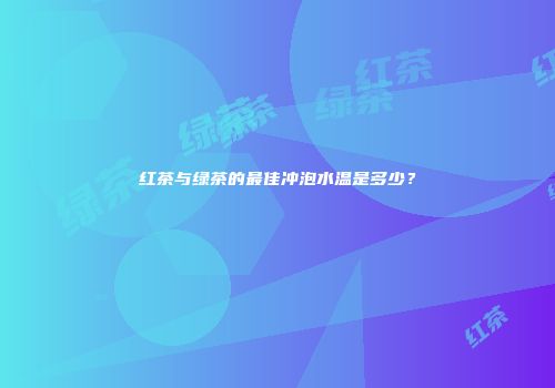 红茶与绿茶的最佳冲泡水温是多少？
