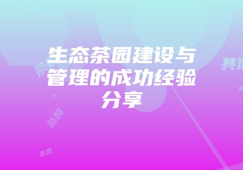 生态茶园建设与管理的成功经验分享