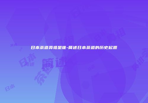 日本茶道鼻祖是谁-简述日本茶道的历史起源