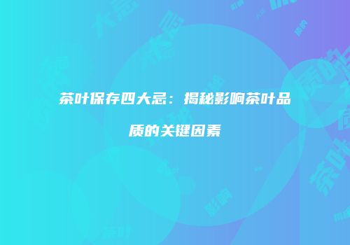 茶叶保存四大忌：揭秘影响茶叶品质的关键因素