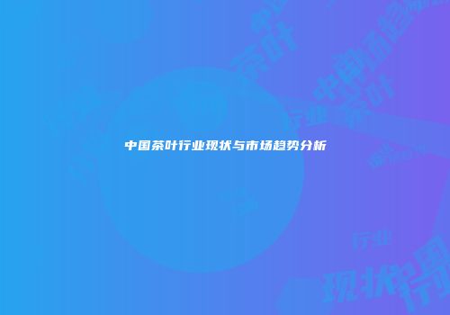 中国茶叶行业现状与市场趋势分析