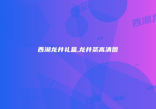 西湖龙井礼盒,龙井茶高清图