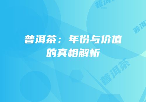 普洱茶：年份与价值的真相解析
