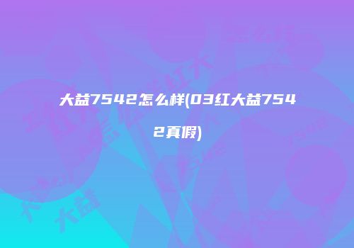 大益7542怎么样(03红大益7542真假)