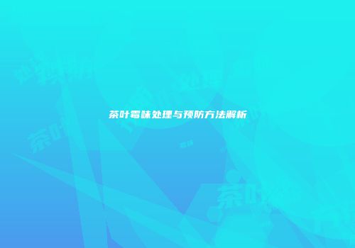 茶叶霉味处理与预防方法解析