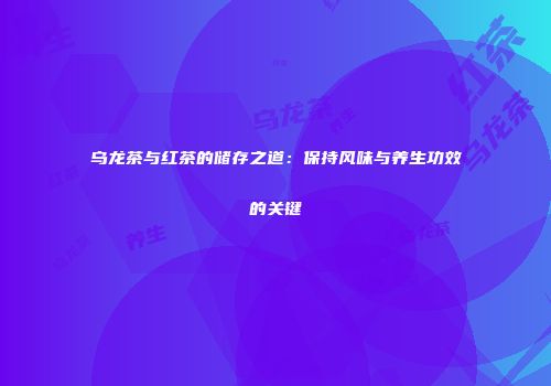 乌龙茶与红茶的储存之道：保持风味与养生功效的关键