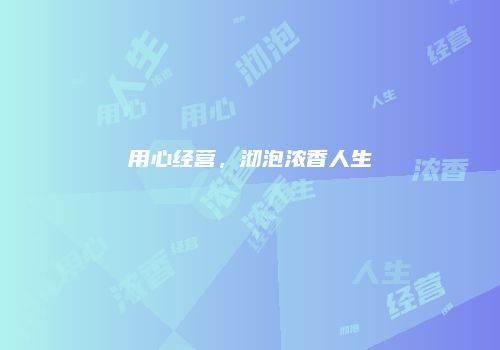 用心经营，沏泡浓香人生