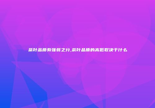 茶叶品质有强弱之分,茶叶品质的高低取决于什么