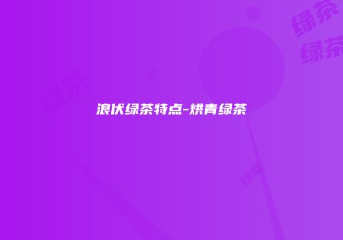 浪伏绿茶特点-烘青绿茶