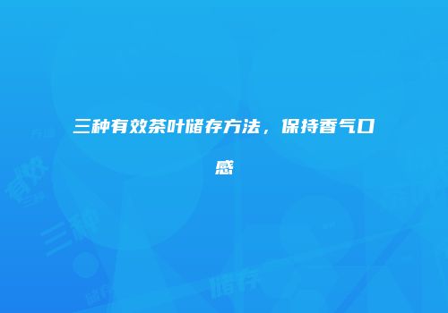 三种有效茶叶储存方法，保持香气口感