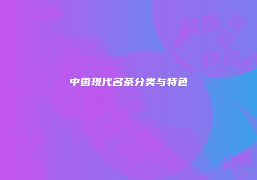 中国现代名茶分类与特色