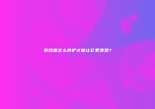 紫砂壶怎么养护才能让它更美观？
