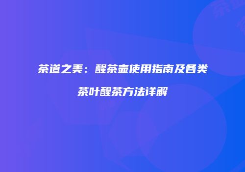 茶道之美：醒茶壶使用指南及各类茶叶醒茶方法详解