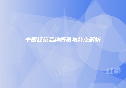 中国红茶品种概览与特点解析