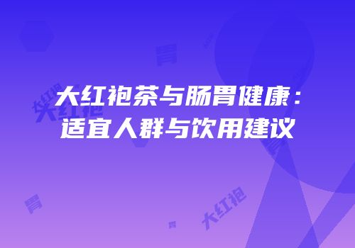 大红袍茶与肠胃健康：适宜人群与饮用建议