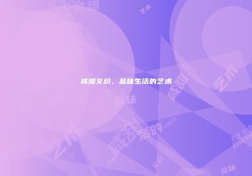 咸甜交织，品味生活的艺术