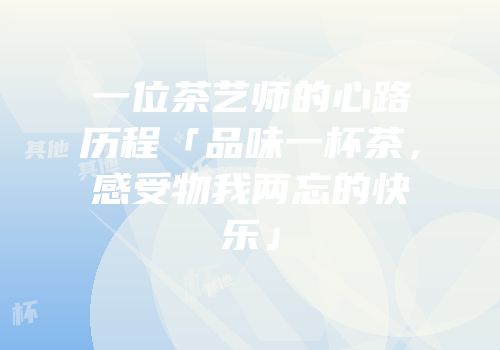 一位茶艺师的心路历程「品味一杯茶，感受物我两忘的快乐」