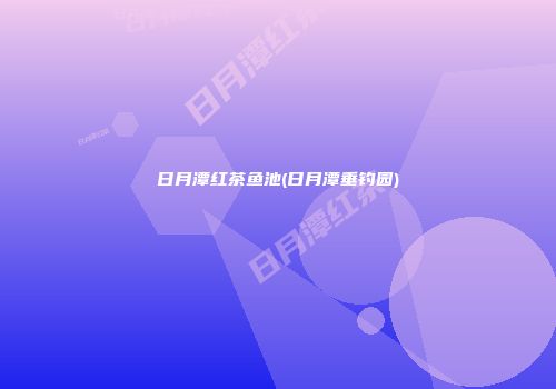 日月潭红茶鱼池(日月潭垂钓园)
