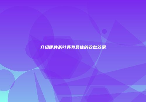 介绍哪种茶叶具有最佳的收敛效果