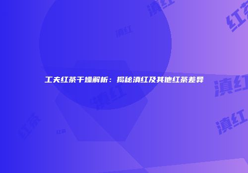 工夫红茶干燥解析：揭秘滇红及其他红茶差异