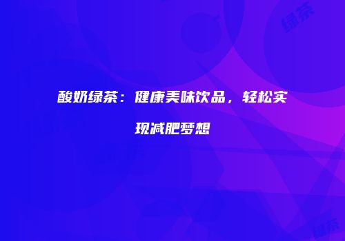 酸奶绿茶：健康美味饮品，轻松实现减肥梦想