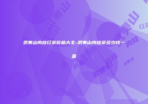 武夷山肉桂红茶价格大全-武夷山肉桂茶多少钱一盒