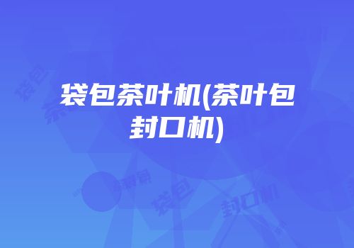 袋包茶叶机(茶叶包封口机)