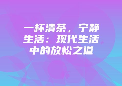 一杯清茶，宁静生活：现代生活中的放松之道