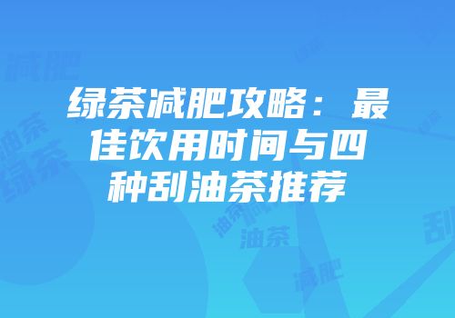 绿茶减肥攻略：最佳饮用时间与四种刮油茶推荐