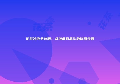 花茶冲泡全攻略：从准备到品饮的详细步骤