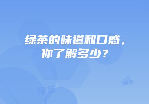 绿茶的味道和口感，你了解多少？