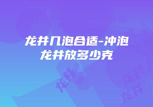 龙井几泡合适-冲泡龙井放多少克