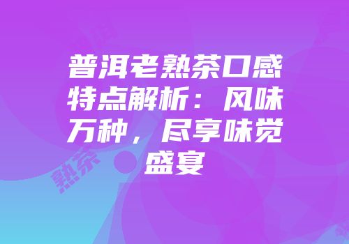 普洱老熟茶口感特点解析：风味万种，尽享味觉盛宴
