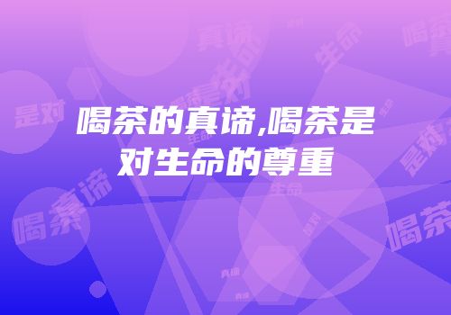 喝茶的真谛,喝茶是对生命的尊重